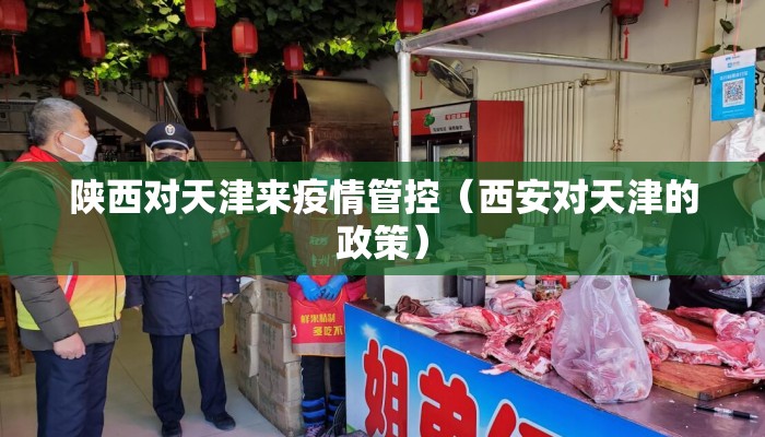 陕西对天津来疫情管控（西安对天津的政策）