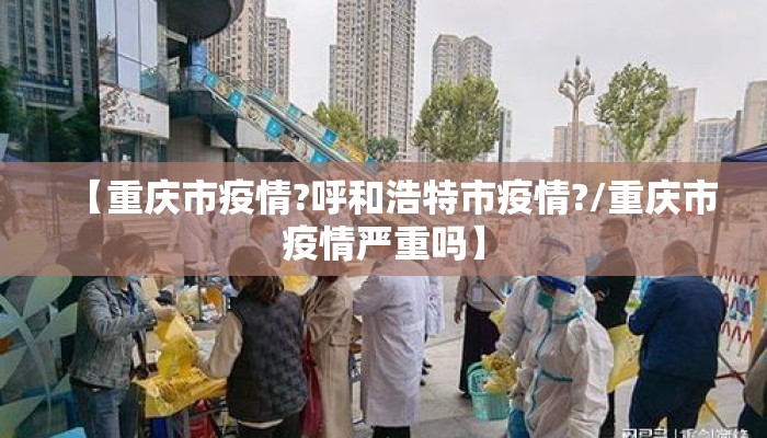 【重庆市疫情?呼和浩特市疫情?/重庆市疫情严重吗】