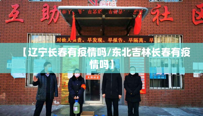 【辽宁长春有疫情吗/东北吉林长春有疫情吗】