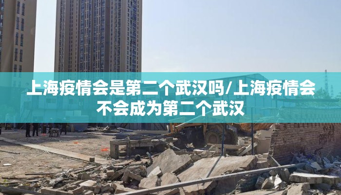 上海疫情会是第二个武汉吗/上海疫情会不会成为第二个武汉