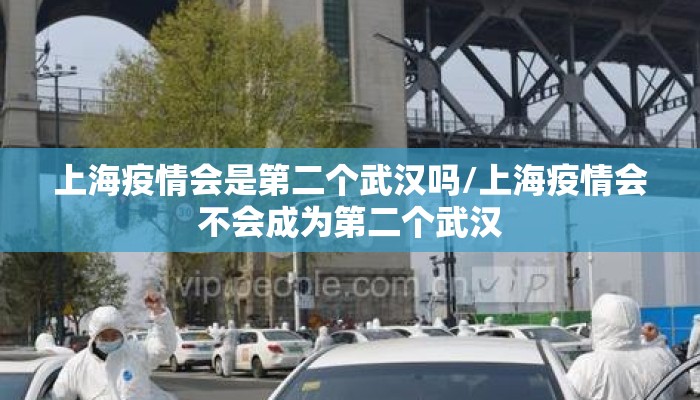 上海疫情会是第二个武汉吗/上海疫情会不会成为第二个武汉