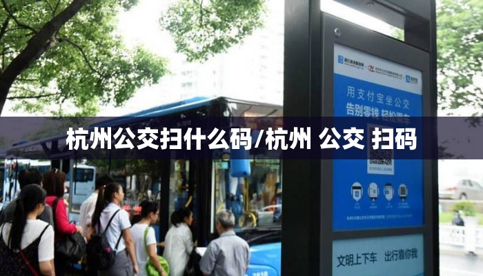 杭州公交扫什么码/杭州 公交 扫码