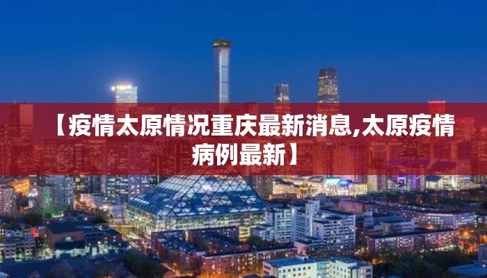 【疫情太原情况重庆最新消息,太原疫情病例最新】