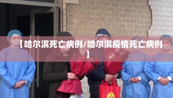 【哈尔滨死亡病例/哈尔滨疫情死亡病例】 【哈尔滨死亡病例/哈尔滨疫情死亡病例】