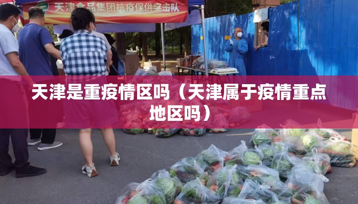 天津是重疫情区吗(天津属于疫情重点地区吗) 天津是重疫情区吗(天津属于疫情重点地区吗)