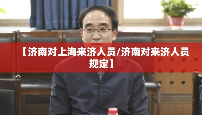 【济南对上海来济人员/济南对来济人员规定】 【济南对上海来济人员/济南对来济人员规定】