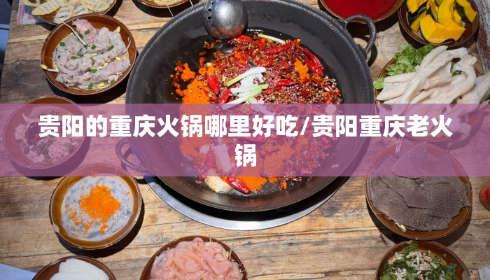 贵阳的重庆火锅哪里好吃/贵阳重庆老火锅
