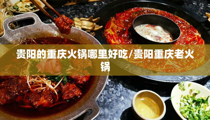 贵阳的重庆火锅哪里好吃/贵阳重庆老火锅