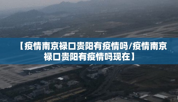 【疫情南京禄口贵阳有疫情吗/疫情南京禄口贵阳有疫情吗现在】 【疫情南京禄口贵阳有疫情吗/疫情南京禄口贵阳有疫情吗现在】