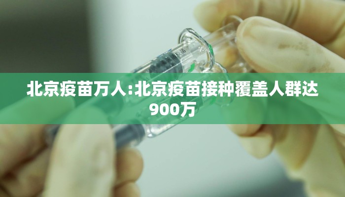 北京疫苗万人:北京疫苗接种覆盖人群达900万 北京疫苗万人:北京疫苗接种覆盖人群达900万