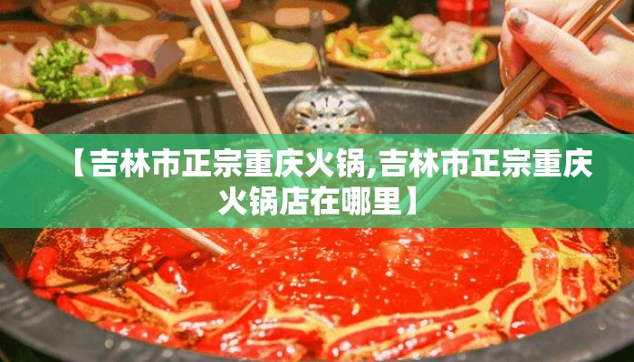 【吉林市正宗重庆火锅,吉林市正宗重庆火锅店在哪里】 【吉林市正宗重庆火锅,吉林市正宗重庆火锅店在哪里】