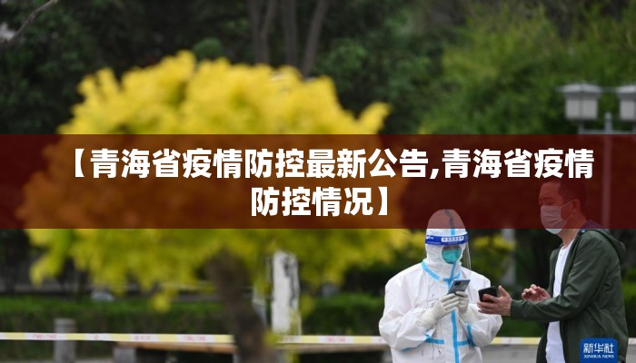 【青海省疫情防控最新公告,青海省疫情防控情况】 【青海省疫情防控最新公告,青海省疫情防控情况】