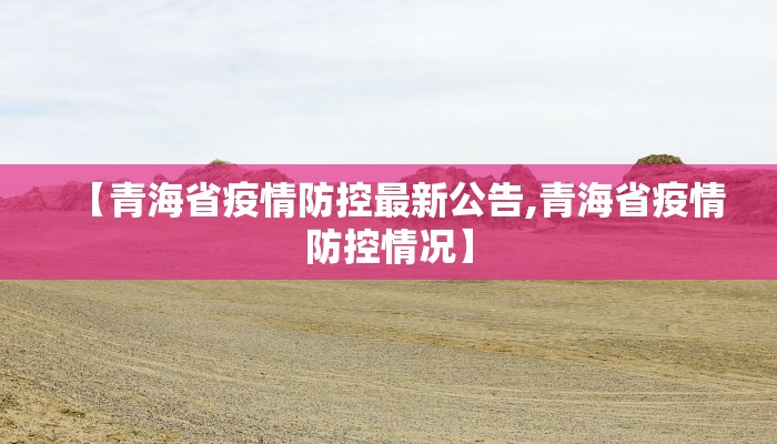 【青海省疫情防控最新公告,青海省疫情防控情况】 【青海省疫情防控最新公告,青海省疫情防控情况】
