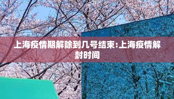 上海疫情期解除到几号结束:上海疫情解封时间