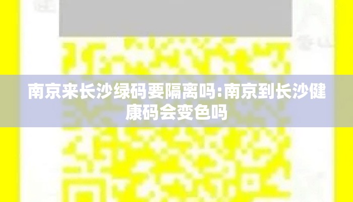 南京来长沙绿码要隔离吗:南京到长沙健康码会变色吗 南京来长沙绿码要隔离吗:南京到长沙健康码会变色吗