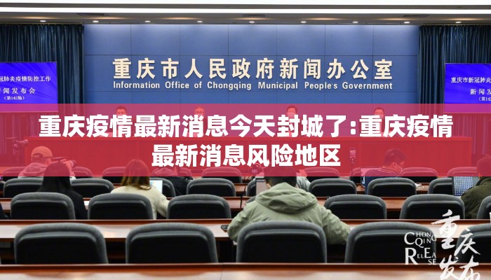 重庆疫情最新消息今天封城了:重庆疫情最新消息风险地区