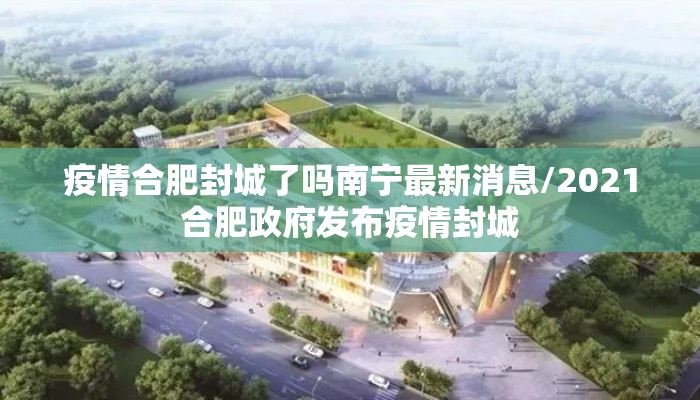 疫情合肥封城了吗南宁最新消息/2021合肥政府发布疫情封城