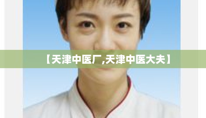 【天津中医厂,天津中医大夫】