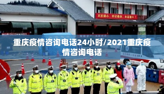 重庆疫情咨询电话24小时/2021重庆疫情咨询电话 重庆疫情咨询电话24小时/2021重庆疫情咨询电话