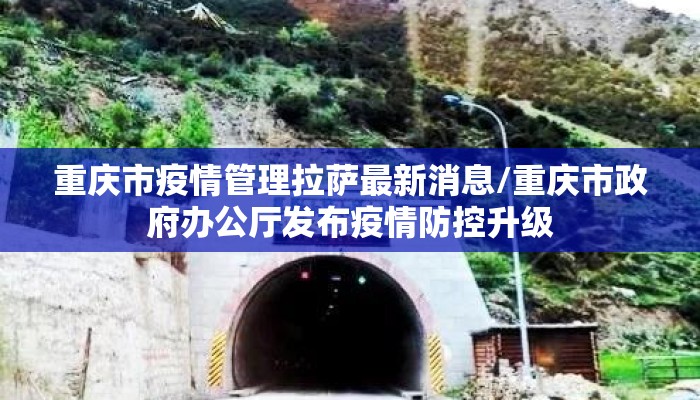 重庆市疫情管理拉萨最新消息/重庆市政府办公厅发布疫情防控升级 重庆市疫情管理拉萨最新消息/重庆市政府办公厅发布疫情防控升级