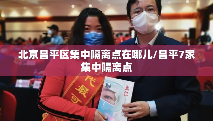 北京昌平区集中隔离点在哪儿/昌平7家集中隔离点