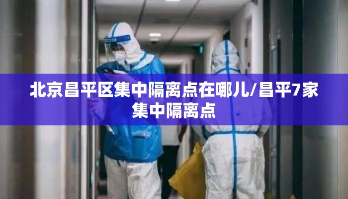 北京昌平区集中隔离点在哪儿/昌平7家集中隔离点