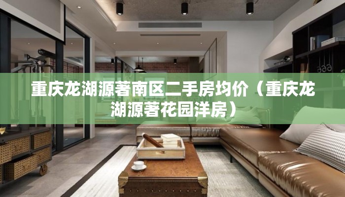重庆龙湖源著南区二手房均价（重庆龙湖源著花园洋房）