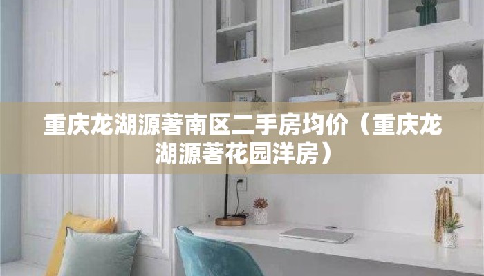 重庆龙湖源著南区二手房均价（重庆龙湖源著花园洋房）