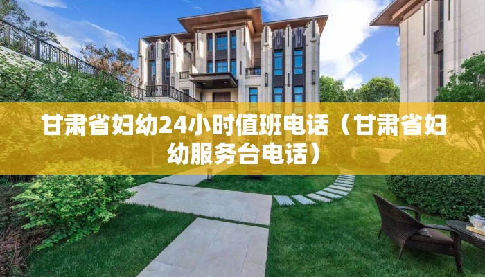 甘肃省妇幼24小时值班电话(甘肃省妇幼服务台电话) 甘肃省妇幼24小时值班电话(甘肃省妇幼服务台电话)