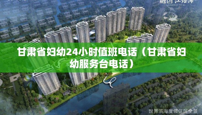 甘肃省妇幼24小时值班电话(甘肃省妇幼服务台电话) 甘肃省妇幼24小时值班电话(甘肃省妇幼服务台电话)