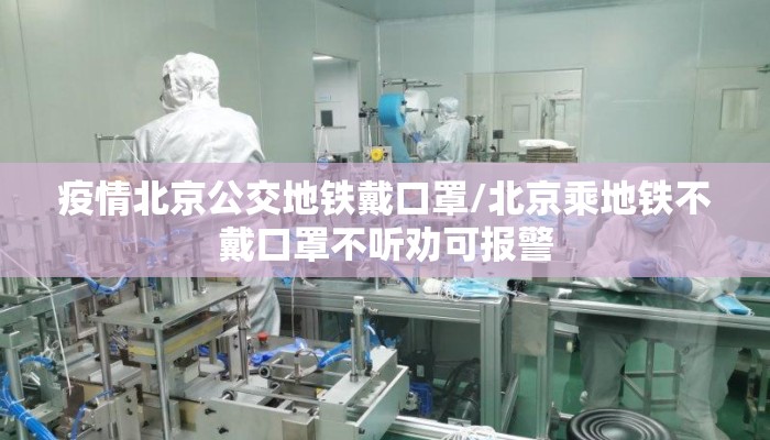 疫情北京公交地铁戴口罩/北京乘地铁不戴口罩不听劝可报警 疫情北京公交地铁戴口罩/北京乘地铁不戴口罩不听劝可报警