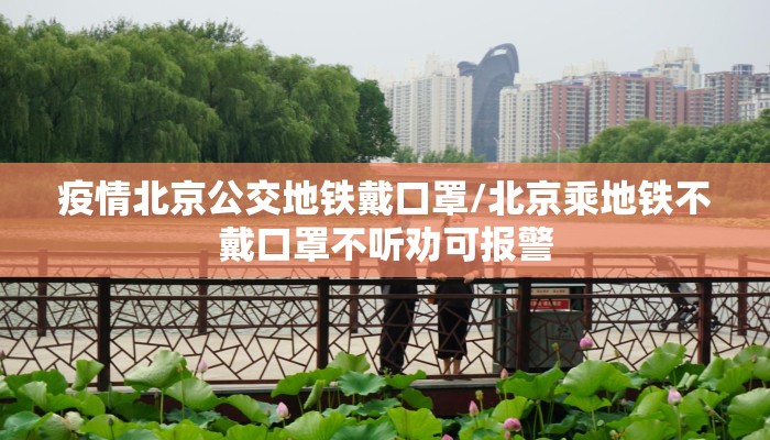 疫情北京公交地铁戴口罩/北京乘地铁不戴口罩不听劝可报警 疫情北京公交地铁戴口罩/北京乘地铁不戴口罩不听劝可报警