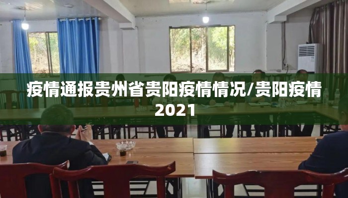 疫情通报贵州省贵阳疫情情况/贵阳疫情2021 疫情通报贵州省贵阳疫情情况/贵阳疫情2021