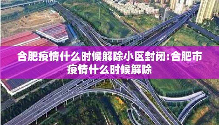 合肥疫情什么时候解除小区封闭:合肥市疫情什么时候解除 合肥疫情什么时候解除小区封闭:合肥市疫情什么时候解除