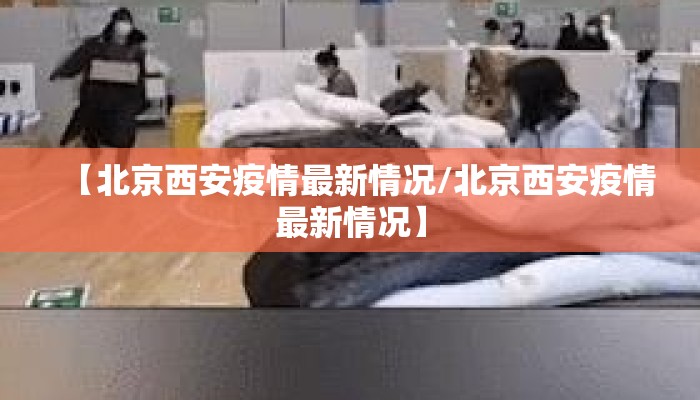 【北京西安疫情最新情况/北京西安疫情最新情况】 【北京西安疫情最新情况/北京西安疫情最新情况】
