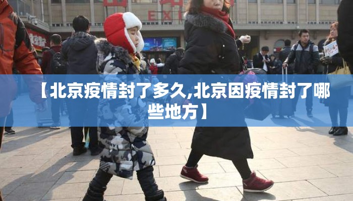【北京疫情封了多久,北京因疫情封了哪些地方】