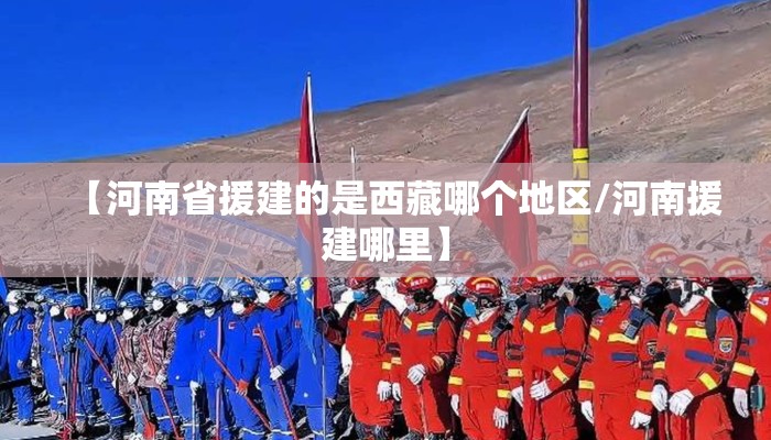 【河南省援建的是西藏哪个地区/河南援建哪里】 【河南省援建的是西藏哪个地区/河南援建哪里】