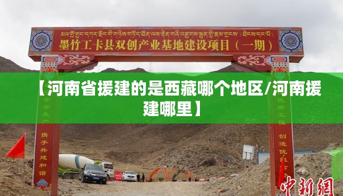 【河南省援建的是西藏哪个地区/河南援建哪里】 【河南省援建的是西藏哪个地区/河南援建哪里】