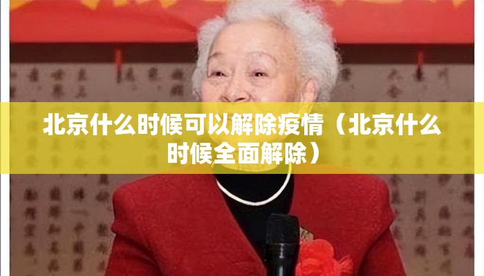 北京什么时候可以解除疫情(北京什么时候全面解除) 北京什么时候可以解除疫情(北京什么时候全面解除)