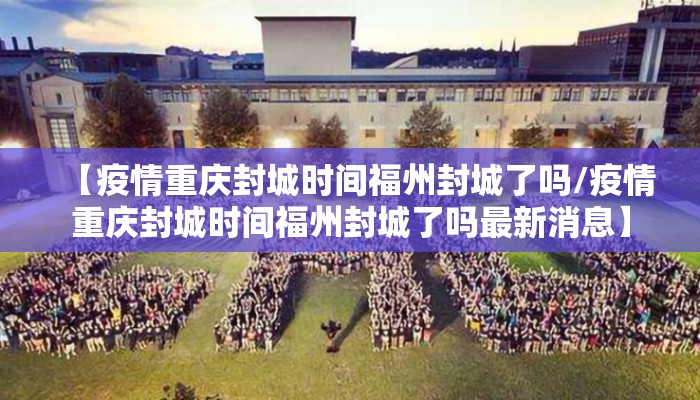 【疫情重庆封城时间福州封城了吗/疫情重庆封城时间福州封城了吗最新消息】