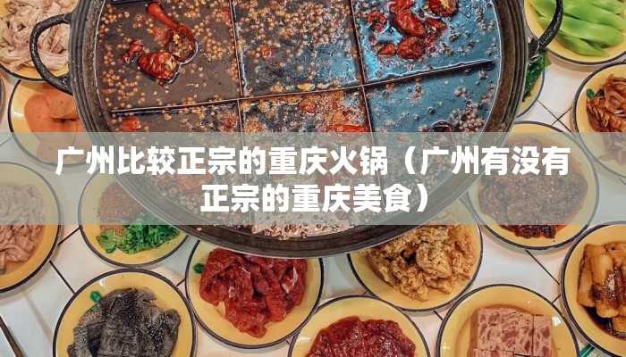 广州比较正宗的重庆火锅（广州有没有正宗的重庆美食）