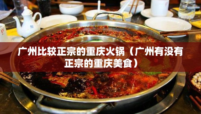 广州比较正宗的重庆火锅（广州有没有正宗的重庆美食）