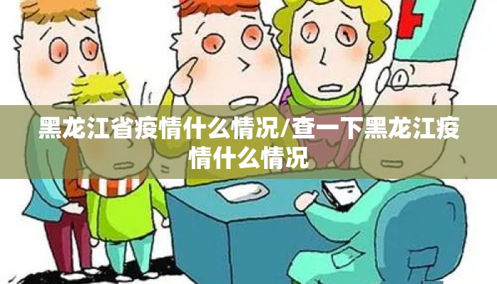 黑龙江省疫情什么情况/查一下黑龙江疫情什么情况