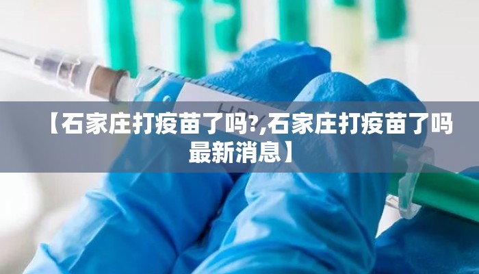 【石家庄打疫苗了吗?,石家庄打疫苗了吗最新消息】 【石家庄打疫苗了吗?,石家庄打疫苗了吗最新消息】