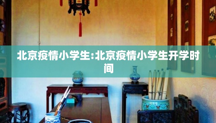 北京疫情小学生:北京疫情小学生开学时间