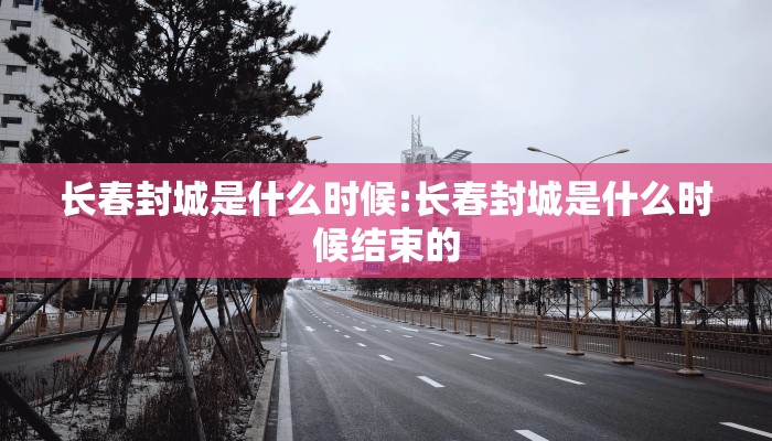 长春封城是什么时候:长春封城是什么时候结束的