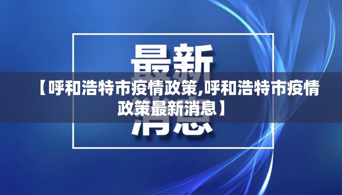 【呼和浩特市疫情政策,呼和浩特市疫情政策最新消息】