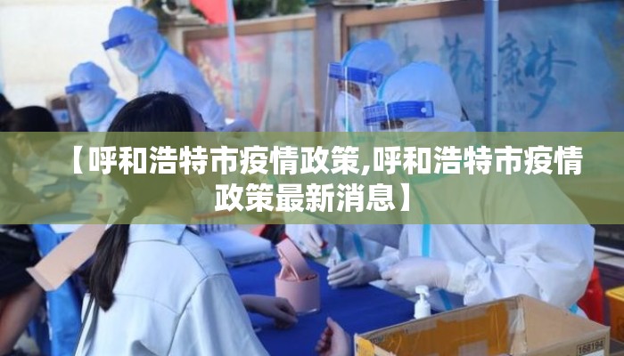【呼和浩特市疫情政策,呼和浩特市疫情政策最新消息】