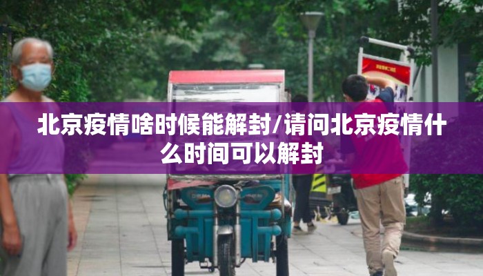 北京疫情啥时候能解封/请问北京疫情什么时间可以解封