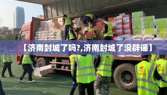 【济南封城了吗?,济南封城了没辟谣】